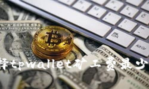 如何选择tpwallet矿工费最少的选项？